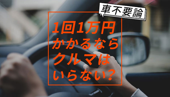車不要論 1回1万円かかるならクルマはいらない？